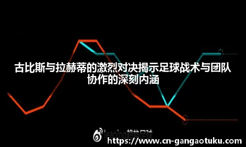 古比斯与拉赫蒂的激烈对决揭示足球战术与团队协作的深刻内涵