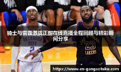 骑士与雷霆激战正酣在线直播全程回顾与精彩瞬间分享