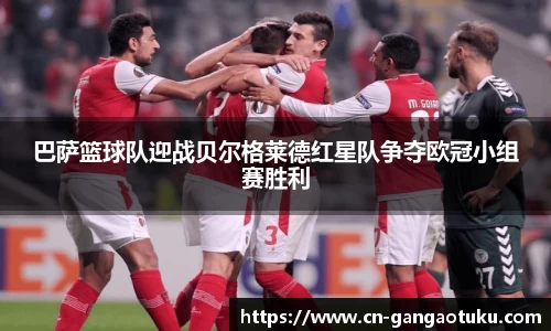 巴萨篮球队迎战贝尔格莱德红星队争夺欧冠小组赛胜利