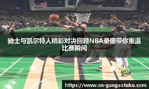 骑士与凯尔特人精彩对决回顾NBA录像带你重温比赛瞬间