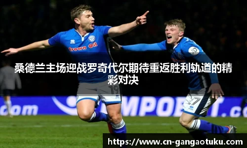 桑德兰主场迎战罗奇代尔期待重返胜利轨道的精彩对决