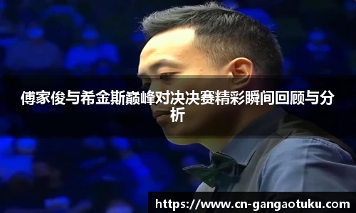 傅家俊与希金斯巅峰对决决赛精彩瞬间回顾与分析