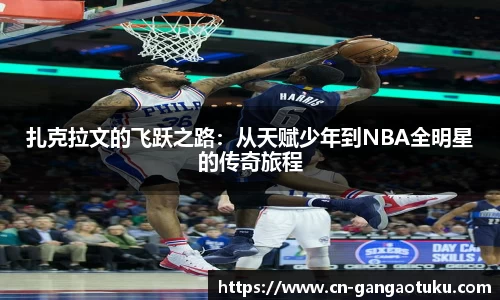 扎克拉文的飞跃之路:从天赋少年到NBA全明星的传奇旅程