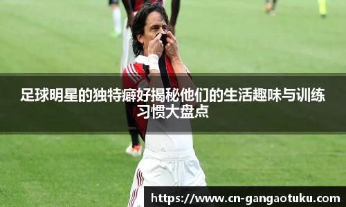 足球明星的独特癖好揭秘他们的生活趣味与训练习惯大盘点